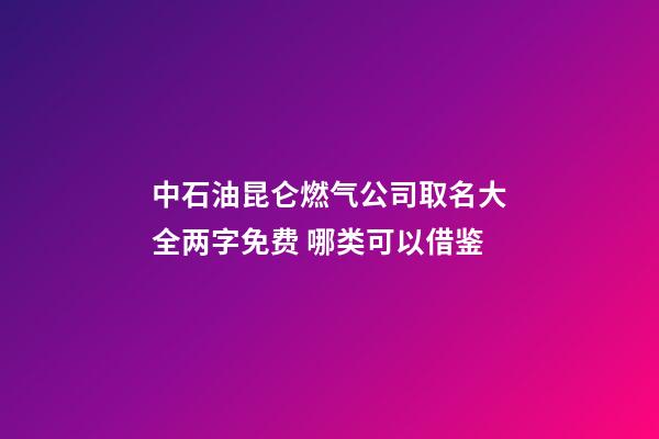 中石油昆仑燃气公司取名大全两字免费 哪类可以借鉴-第1张-公司起名-玄机派